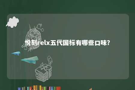 悦刻relx五代国标有哪些口味
�？ 